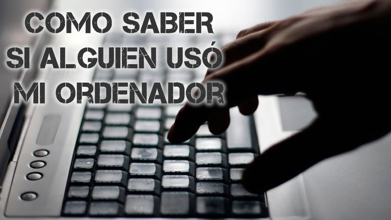 como saber si alguien uso mi pc en mi ausencia